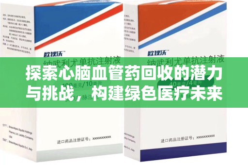 深圳探索心脑血管药回收的潜力与挑战，构建绿色医疗未来