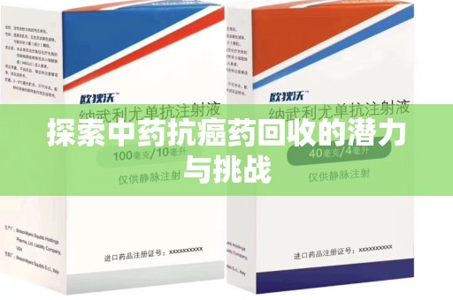 深圳探索中药抗癌药回收的潜力与挑战