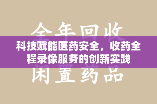 深圳科技赋能医药安全，收药全程录像服务的创新实践