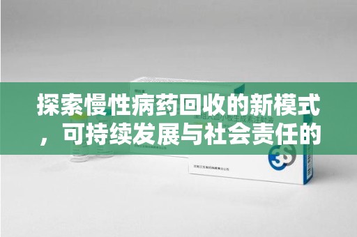 深圳探索慢性病药回收的新模式，可持续发展与社会责任的双赢