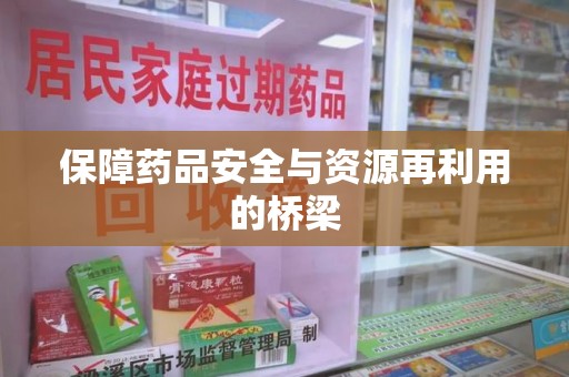 深圳保障药品安全与资源再利用的桥梁