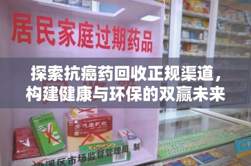 深圳探索抗癌药回收正规渠道，构建健康与环保的双赢未来