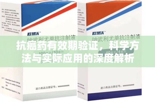 深圳抗癌药有效期验证，科学方法与实际应用的深度解析