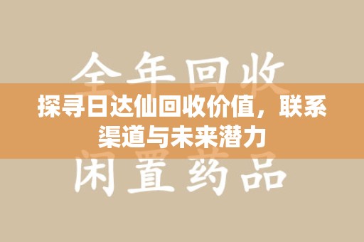 深圳探寻日达仙回收价值，联系渠道与未来潜力