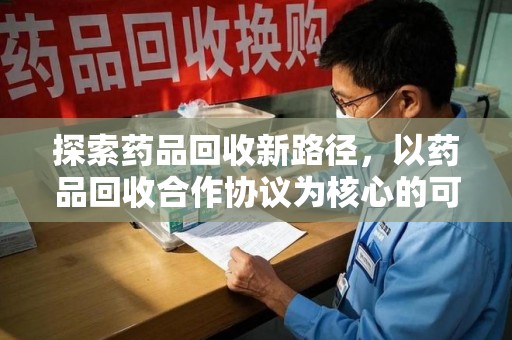 深圳探索药品回收新路径，以药品回收合作协议为核心的可持续发展之道
