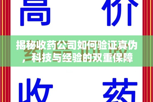 深圳揭秘收药公司如何验证真伪，科技与经验的双重保障