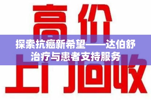 深圳探索抗癌新希望——达伯舒治疗与患者支持服务