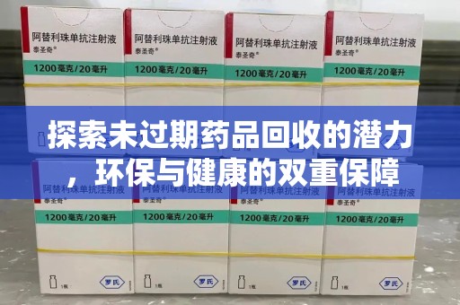 深圳探索未过期药品回收的潜力，环保与健康的双重保障
