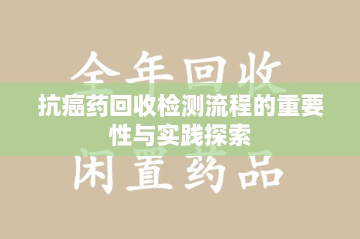 深圳抗癌药回收检测流程的重要性与实践探索