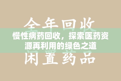 深圳慢性病药回收，探索医药资源再利用的绿色之道