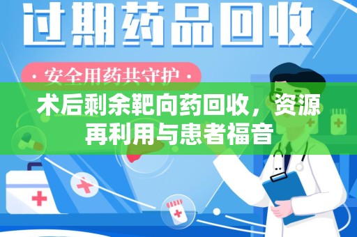深圳术后剩余靶向药回收，资源再利用与患者福音