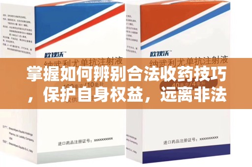 深圳掌握如何辨别合法收药技巧，保护自身权益，远离非法交易