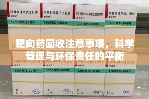 深圳靶向药回收注意事项，科学管理与环保责任的平衡