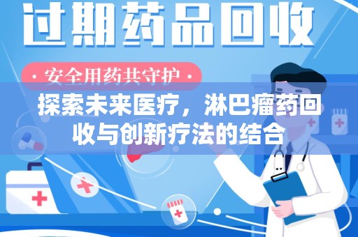 深圳探索未来医疗，淋巴瘤药回收与创新疗法的结合