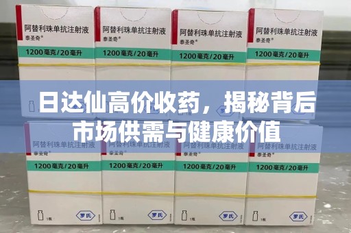 深圳日达仙高价收药，揭秘背后市场供需与健康价值