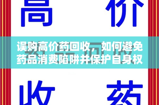 深圳误购高价药回收，如何避免药品消费陷阱并保护自身权益