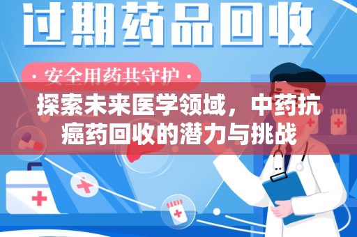 深圳探索未来医学领域，中药抗癌药回收的潜力与挑战