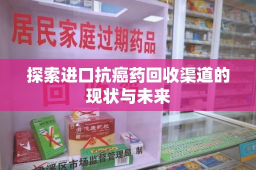 深圳探索进口抗癌药回收渠道的现状与未来
