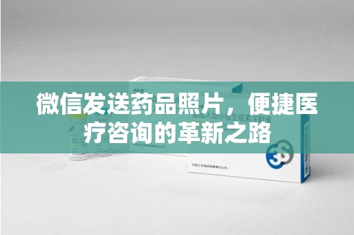 深圳微信发送药品照片，便捷医疗咨询的革新之路