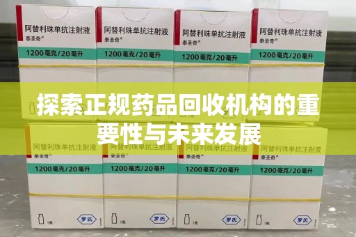 深圳探索正规药品回收机构的重要性与未来发展