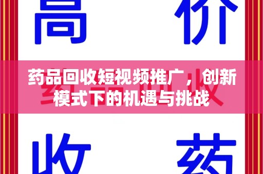 深圳药品回收短视频推广，创新模式下的机遇与挑战