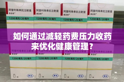深圳如何通过减轻药费压力收药来优化健康管理？