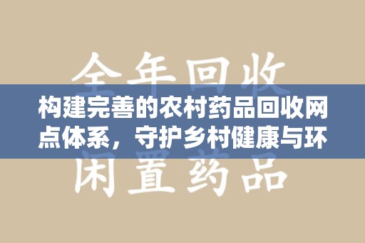 深圳构建完善的农村药品回收网点体系，守护乡村健康与环境