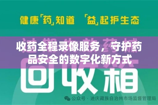 深圳收药全程录像服务，守护药品安全的数字化新方式