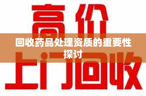 深圳回收药品处理资质的重要性探讨