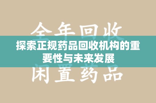 深圳探索正规药品回收机构的重要性与未来发展