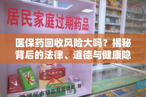 深圳医保药回收风险大吗？揭秘背后的法律、道德与健康隐患