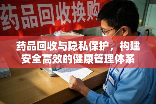深圳药品回收与隐私保护，构建安全高效的健康管理体系