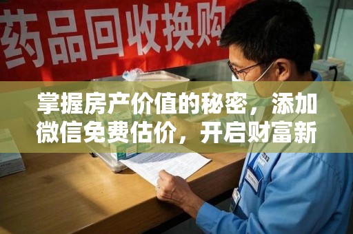 深圳掌握房产价值的秘密，添加微信免费估价，开启财富新旅程