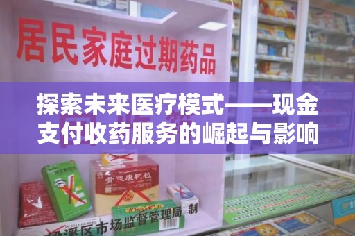 深圳探索未来医疗模式——现金支付收药服务的崛起与影响