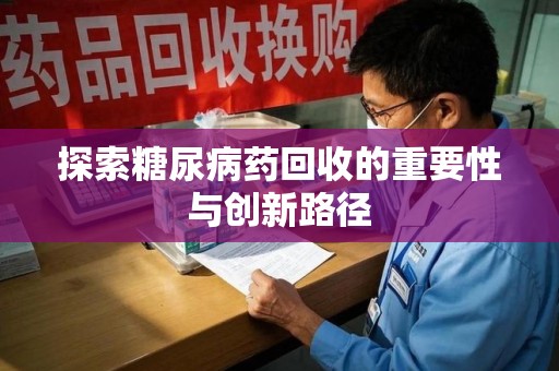 深圳探索糖尿病药回收的重要性与创新路径