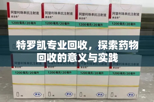 深圳特罗凯专业回收，探索药物回收的意义与实践