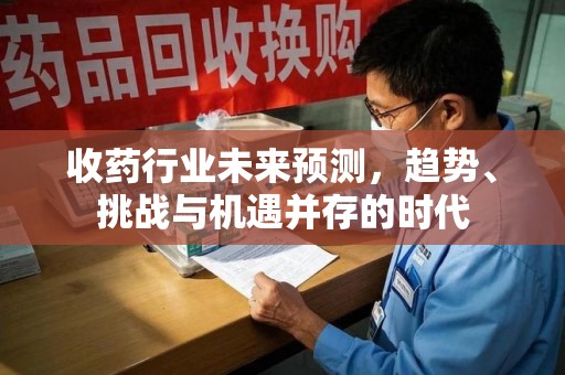 深圳收药行业未来预测，趋势、挑战与机遇并存的时代