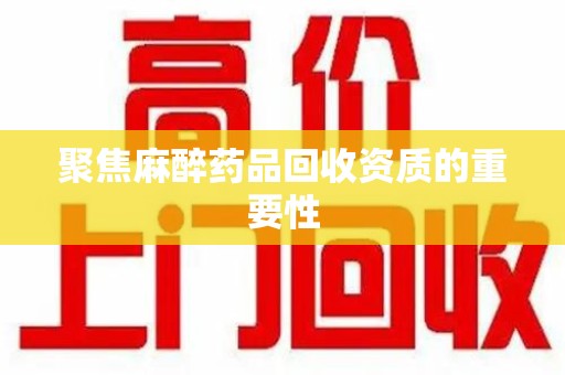 深圳聚焦麻醉药品回收资质的重要性