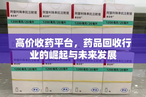 深圳高价收药平台，药品回收行业的崛起与未来发展
