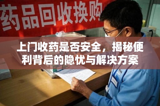 深圳上门收药是否安全，揭秘便利背后的隐忧与解决方案