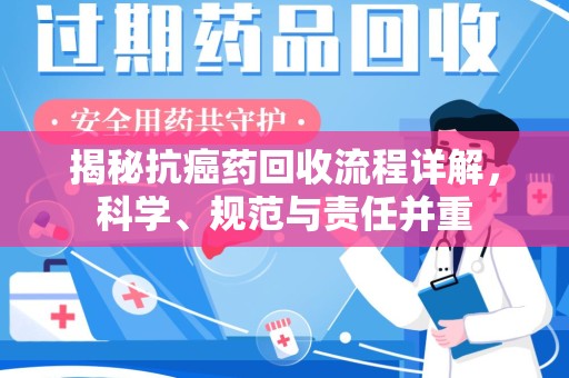 深圳揭秘抗癌药回收流程详解，科学、规范与责任并重