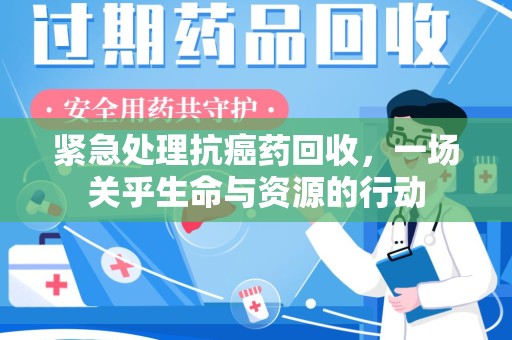 深圳紧急处理抗癌药回收，一场关乎生命与资源的行动
