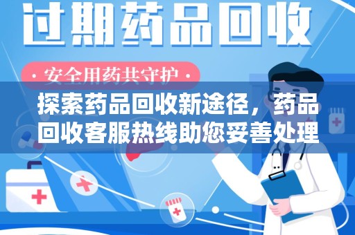 深圳探索药品回收新途径，药品回收客服热线助您妥善处理闲置药物