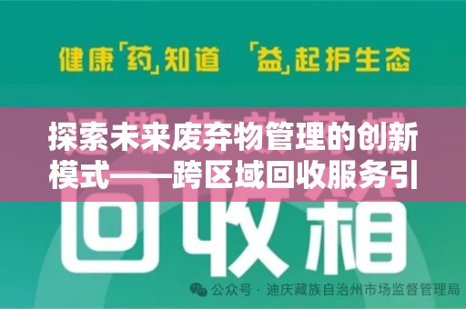深圳探索未来废弃物管理的创新模式——跨区域回收服务引领环保新趋势