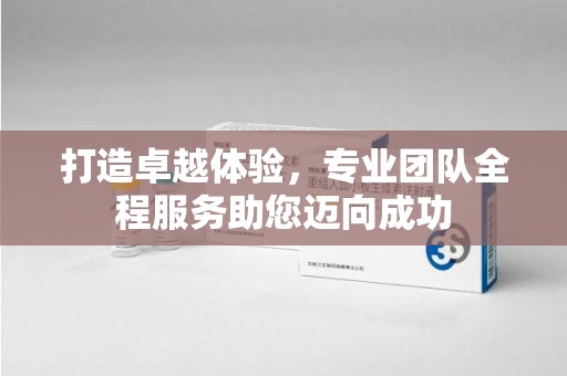 深圳打造卓越体验，专业团队全程服务助您迈向成功