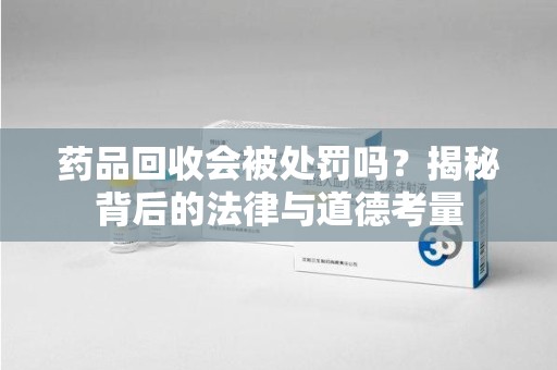 深圳药品回收会被处罚吗？揭秘背后的法律与道德考量