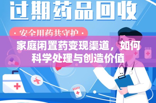 深圳家庭闲置药变现渠道，如何科学处理与创造价值