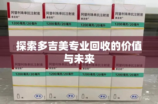 深圳探索多吉美专业回收的价值与未来