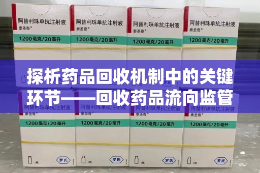 深圳探析药品回收机制中的关键环节——回收药品流向监管的重要性
