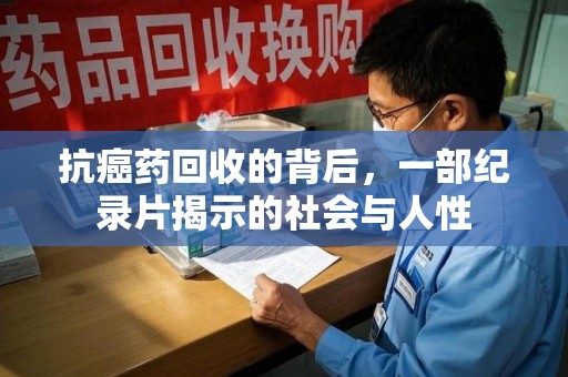 深圳抗癌药回收的背后，一部纪录片揭示的社会与人性